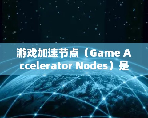 游戏加速节点（Game Accelerator Nodes）是一种用于提升游戏性能的工具，主要通过调整节点的速度来优化游戏运行。以下是详细的步骤指南