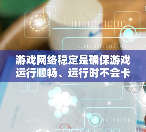 游戏网络稳定是确保游戏运行顺畅、运行时不会卡顿、延迟过长的重要因素。以下是一个详细的网络稳定方案，涵盖常见的配置设置和注意事项