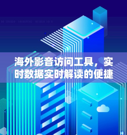 海外影音访问工具，实时数据实时解读的便捷之选