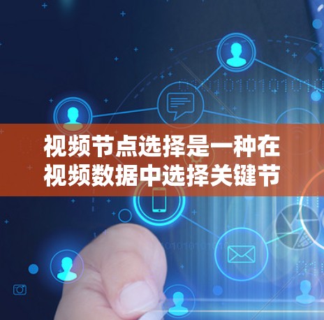 视频节点选择是一种在视频数据中选择关键节点的方法，旨在简化数据并提升分析效率。以下是具体的步骤和方法