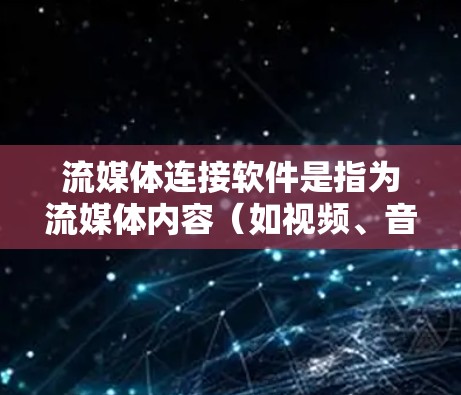 流媒体连接软件是指为流媒体内容（如视频、音乐等）提供连接和管理功能的软件工具。以下是一些常见的流媒体连接软件及其功能