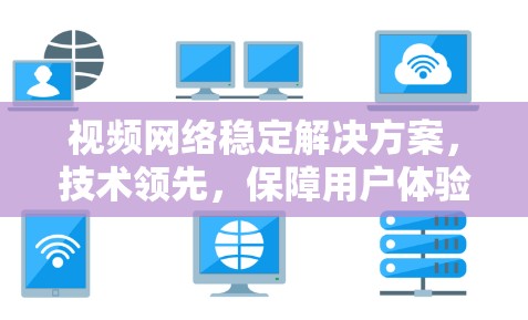 视频网络稳定解决方案，技术领先，保障用户体验