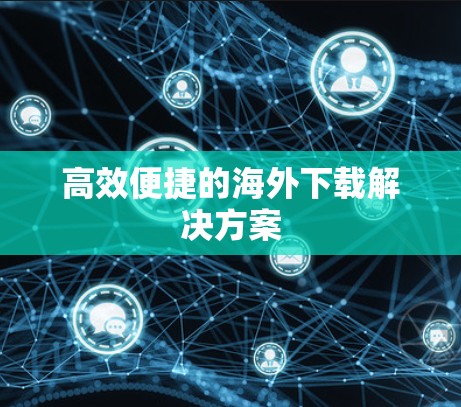 高效便捷的海外下载解决方案