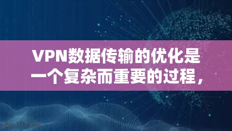 VPN数据传输的优化是一个复杂而重要的过程，涉及多个因素和设置。以下是一些常见的VPN数据传输优化方法，供您参考