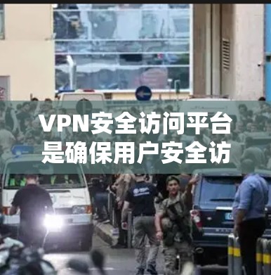 VPN安全访问平台是确保用户安全访问互联网的关键工具，主要涉及端到端加密（E2E和E2E S）技术，以及多点访问和认证机制。以下是对该领域的一些详细了解