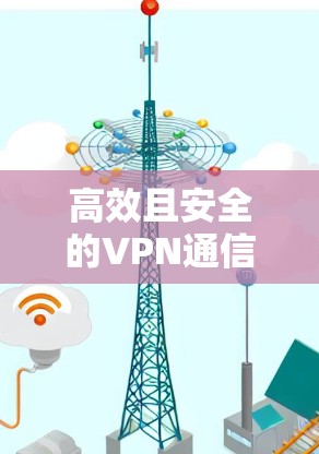 高效且安全的VPN通信工具