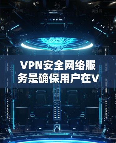 VPN安全网络服务是确保用户在VPN环境中安全使用的关键机制。以下是对VPN安全网络服务的详细分析和建议
