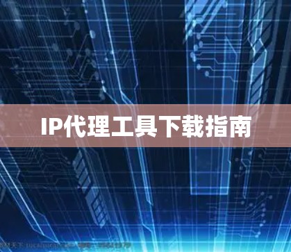 IP代理工具下载指南