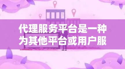 代理服务平台是一种为其他平台或用户服务的平台，通过提供相关功能和服务来帮助他们获得更多的流量、收益或机会。以下是对代理服务平台的详细分析