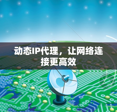 动态IP代理，让网络连接更高效