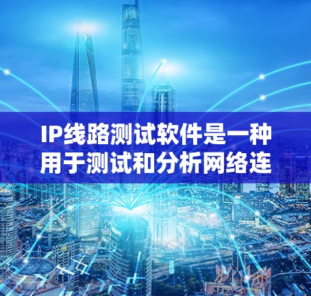 IP线路测试软件是一种用于测试和分析网络连接效率的工具。以下是一些常见的IP线路测试软件及其特点
