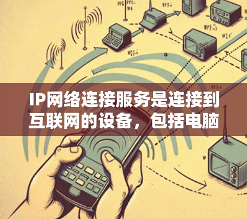 IP网络连接服务是连接到互联网的设备，包括电脑、手机、电视等，其功能包括访问互联网、下载文件、使用在线工具等。以下是详细的学习建议