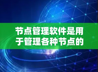 节点管理软件是用于管理各种节点的工具，用于组织和管理项目、任务、截止日期等。以下是一个详细化的步骤指南