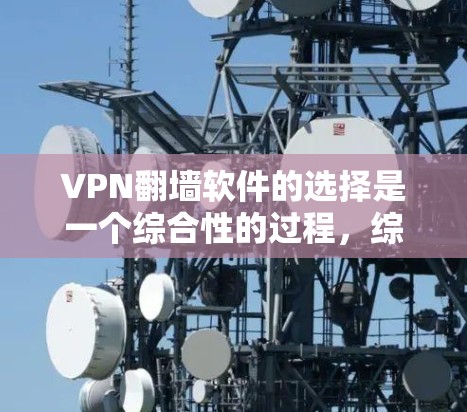 VPN翻墙软件的选择是一个综合性的过程，综合考虑性能、安全性、用户界面、功能、网络环境等多个方面。以下是一个分步骤的总结，帮助用户更好地选择合适的VPN翻墙软件