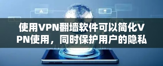 使用VPN翻墙软件可以简化VPN使用，同时保护用户的隐私和安全。以下是一步步的指南，帮助您高效使用该软件