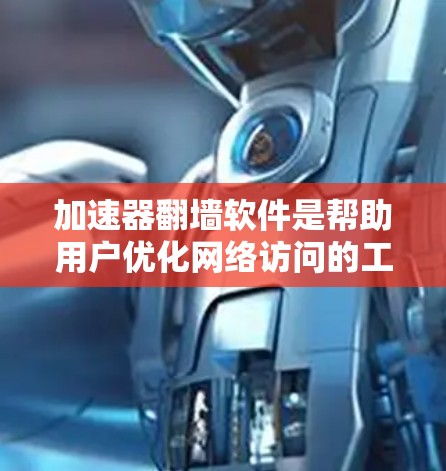 加速器翻墙软件是帮助用户优化网络访问的工具，通过网络缓存技术将原始访问转换为缓存访问，从而节省时间和网络流量。以下是推荐的一些加速器软件及其特点