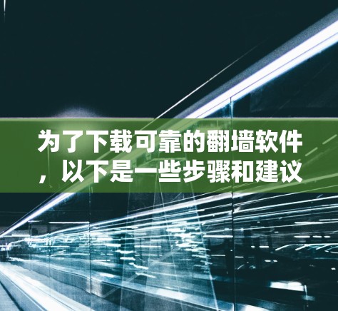 为了下载可靠的翻墙软件，以下是一些步骤和建议
