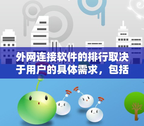 外网连接软件的排行取决于用户的具体需求，包括功能、性能、安全性和兼容性。以下是一些主要的外网连接软件推荐，涵盖了不同的需求