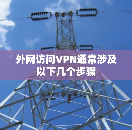 外网访问VPN通常涉及以下几个步骤