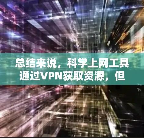 总结来说，科学上网工具通过VPN获取资源，但用户需要谨慎使用，关注数据安全、隐私保护和法律合规，以确保最佳体验