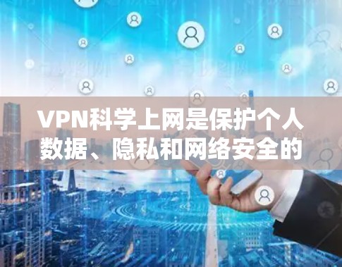 VPN科学上网是保护个人数据、隐私和网络安全的一种方式。以下是一些步骤和方法，帮助您更好地理解和使用VPN服务