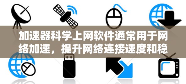 加速器科学上网软件通常用于网络加速，提升网络连接速度和稳定性。以下是使用该软件的步骤和注意事项