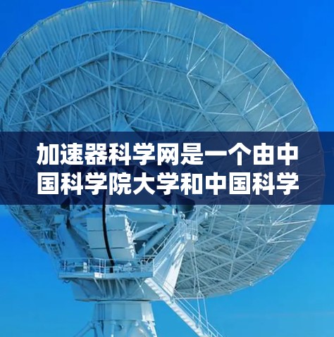 加速器科学网是一个由中国科学院大学和中国科学技术大学共同运营的网络平台，旨在提供学术资源和学术服务。以下是关于加速器科学网的详细介绍
