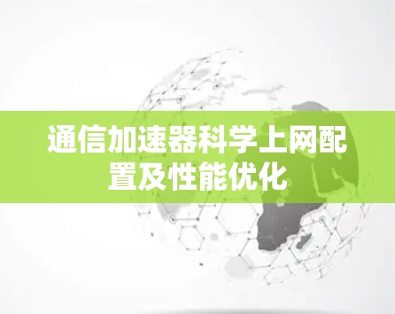 通信加速器科学上网配置及性能优化