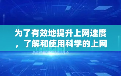 为了有效地提升上网速度，了解和使用科学的上网加速器是非常有必要的。以下是一个系统化的指南，帮助你找到和使用最适合自己的加速器工具