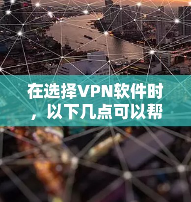 在选择VPN软件时，以下几点可以帮助你做出明智的决定