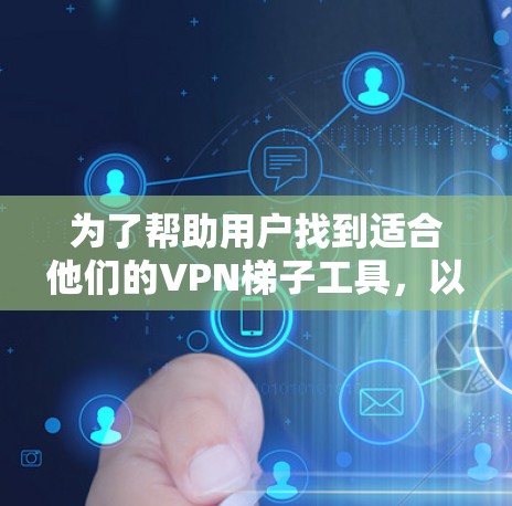 为了帮助用户找到适合他们的VPN梯子工具，以下是分步推荐和建议