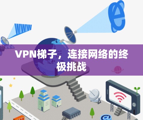 VPN梯子，连接网络的终极挑战