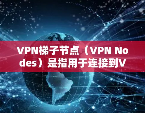 VPN梯子节点（VPN Nodes）是指用于连接到VPN服务器的服务器或节点，这些节点负责处理VPN的数据传输和安全配置。以下是对VPN梯子节点的详细说明