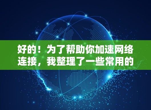 好的！为了帮助你加速网络连接，我整理了一些常用的加速器梯子软件推荐。这些软件可以帮助你提升网页下载速度和网络连接速度。以下是一些推荐