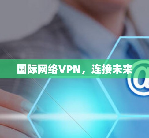 国际网络VPN，连接未来