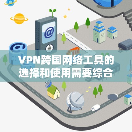 VPN跨国网络工具的选择和使用需要综合考虑多个因素，以确保安全性和有效性。以下是一个结构化的指南，帮助您更好地理解和使用VPN