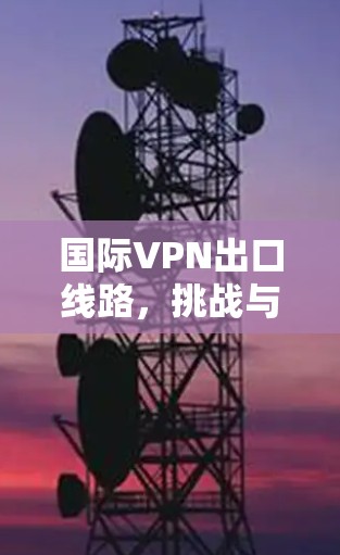 国际VPN出口线路，挑战与机遇