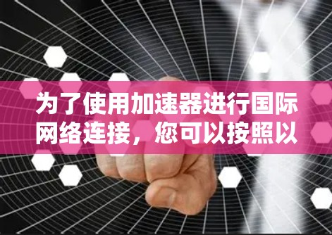 为了使用加速器进行国际网络连接，您可以按照以下步骤进行
