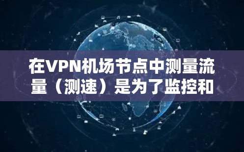 在VPN机场节点中测量流量（测速）是为了监控和监控者被监控的行为，这被视为网络监控行为。以下是需要考虑的问题