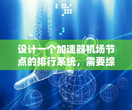 设计一个加速器机场节点的排行系统，需要综合考虑多个因素来优化设备的连接和运行效率。以下是一个分步的指南，帮助您构建高效的排位系统