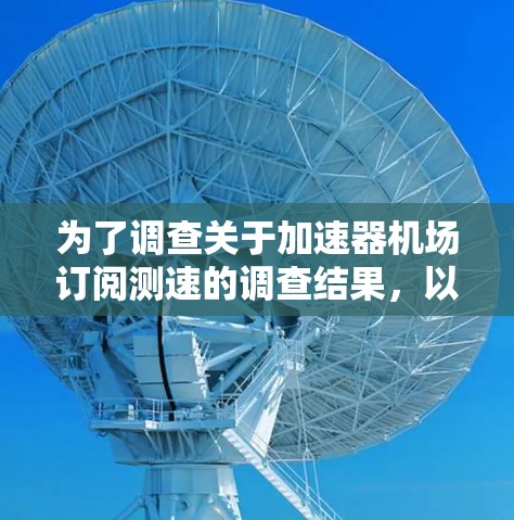 为了调查关于加速器机场订阅测速的调查结果，以下是详细的总结和步骤指南