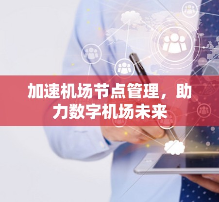 加速机场节点管理，助力数字机场未来