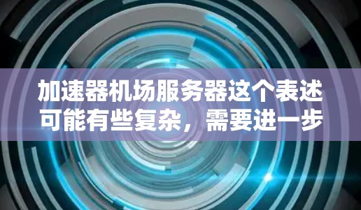 加速器机场服务器这个表述可能有些复杂，需要进一步明确其具体含义。以下是几种可能的解释