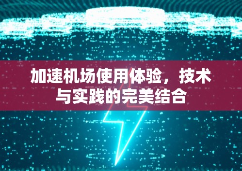 加速机场使用体验，技术与实践的完美结合