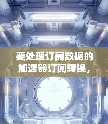 要处理订阅数据的加速器订阅转换，您可以使用以下方法