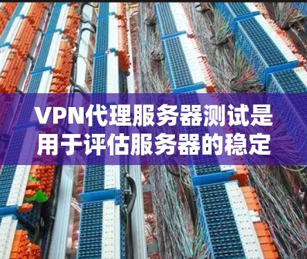 VPN代理服务器测试是用于评估服务器的稳定性、安全性、性能以及功能是否符合预期的步骤。以下是常见的VPN代理服务器测试点和步骤