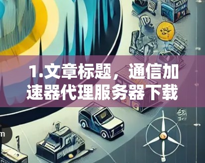 1.文章标题，通信加速器代理服务器下载