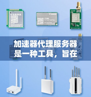 加速器代理服务器是一种工具，旨在帮助服务器加速，优化服务器性能。以下是对该工具的详细总结