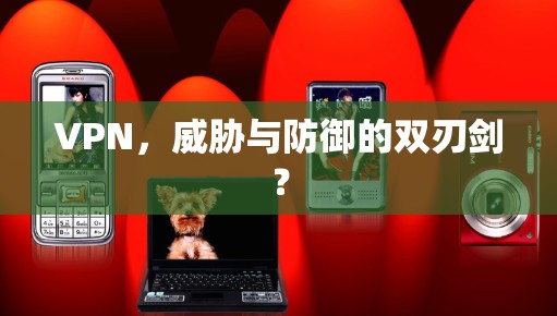VPN，威胁与防御的双刃剑？