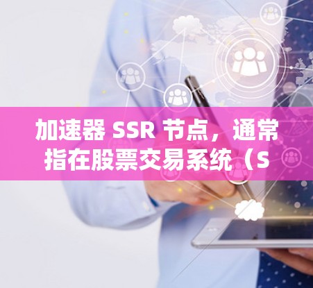 加速器 SSR 节点，通常指在股票交易系统（SSR）中使用加速器来提高交易速度和效率。以下是其相关概念的详细解释
